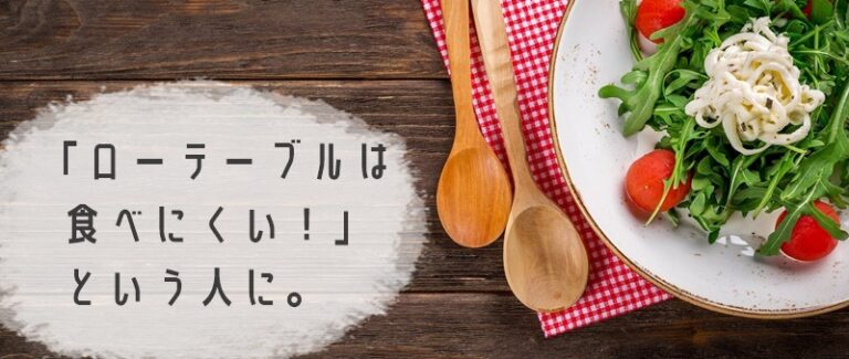 【ローテーブルは食事しにくい！】ローテーブルでご飯を食べるつもりなら知っておきたいポイントまとめ。 ひくいつくえ